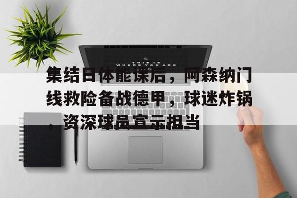 集结日体能课后，阿森纳门线救险备战德甲，球迷炸锅，资深球员宣示担当的简单介绍