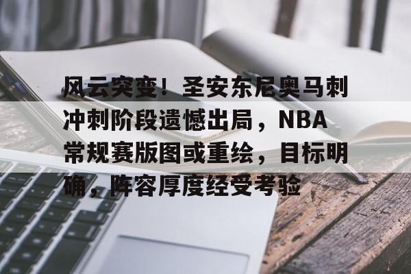 包含风云突变！圣安东尼奥马刺冲刺阶段遗憾出局，NBA常规赛版图或重绘，目标明确，阵容厚度经受考验的词条